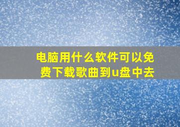 电脑用什么软件可以免费下载歌曲到u盘中去