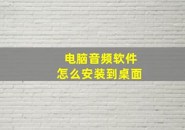 电脑音频软件怎么安装到桌面