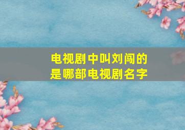 电视剧中叫刘闯的是哪部电视剧名字