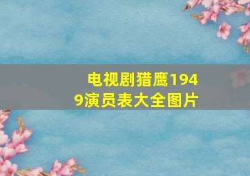 电视剧猎鹰1949演员表大全图片