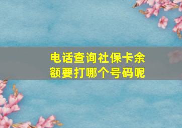 电话查询社保卡余额要打哪个号码呢