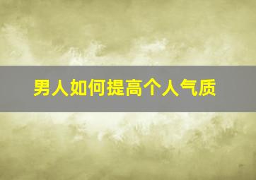 男人如何提高个人气质