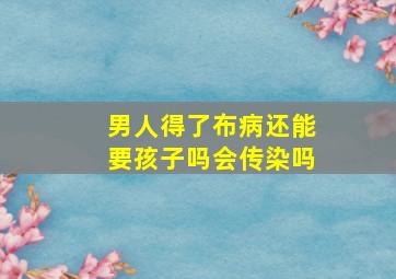 男人得了布病还能要孩子吗会传染吗