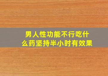 男人性功能不行吃什么药坚持半小时有效果