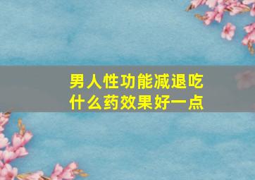 男人性功能减退吃什么药效果好一点