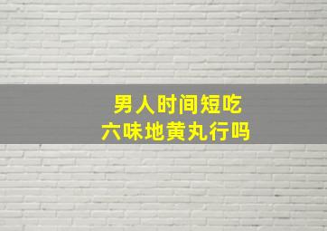 男人时间短吃六味地黄丸行吗