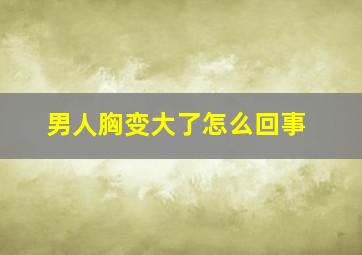 男人胸变大了怎么回事