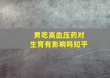 男吃高血压药对生育有影响吗知乎