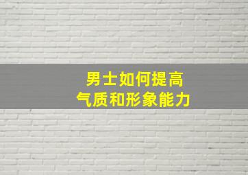 男士如何提高气质和形象能力