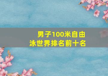 男子100米自由泳世界排名前十名