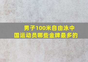 男子100米自由泳中国运动员哪些金牌最多的