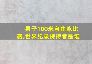 男子100米自由泳比赛,世界纪录保持者是谁