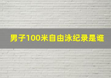 男子100米自由泳纪录是谁