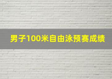 男子100米自由泳预赛成绩