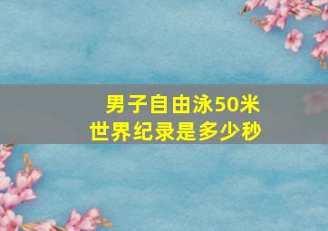 男子自由泳50米世界纪录是多少秒