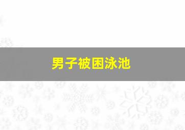 男子被困泳池