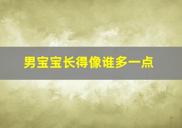 男宝宝长得像谁多一点