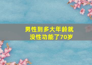 男性到多大年龄就没性功能了70岁