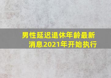 男性延迟退休年龄最新消息2021年开始执行