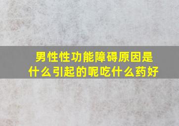 男性性功能障碍原因是什么引起的呢吃什么药好