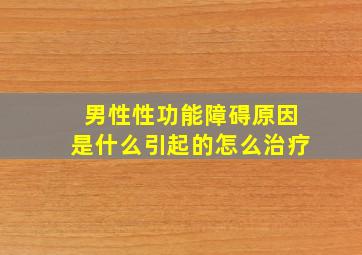 男性性功能障碍原因是什么引起的怎么治疗