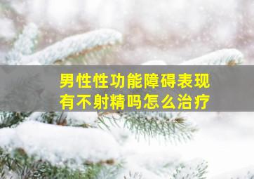 男性性功能障碍表现有不射精吗怎么治疗