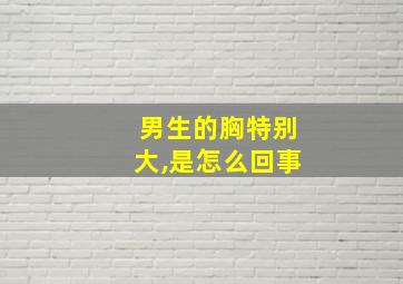 男生的胸特别大,是怎么回事