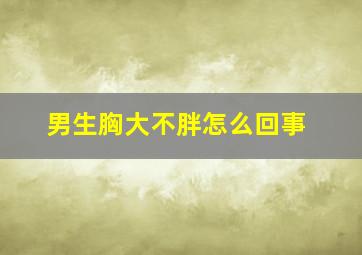 男生胸大不胖怎么回事