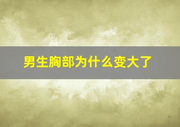 男生胸部为什么变大了