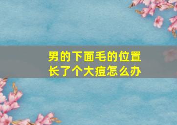 男的下面毛的位置长了个大痘怎么办