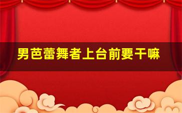 男芭蕾舞者上台前要干嘛