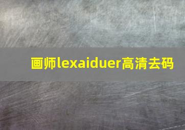 画师lexaiduer高清去码