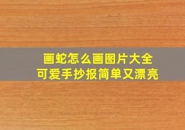 画蛇怎么画图片大全可爱手抄报简单又漂亮