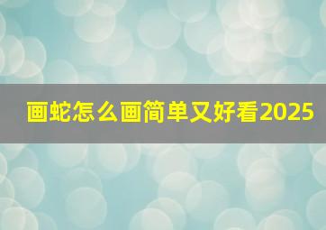 画蛇怎么画简单又好看2025