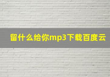 留什么给你mp3下载百度云