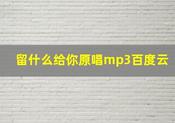 留什么给你原唱mp3百度云