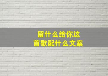 留什么给你这首歌配什么文案