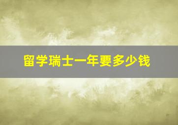 留学瑞士一年要多少钱