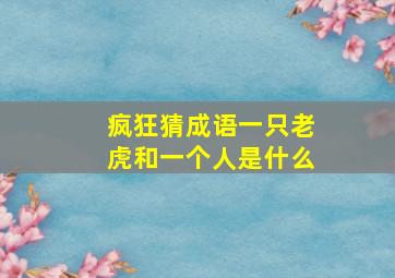 疯狂猜成语一只老虎和一个人是什么