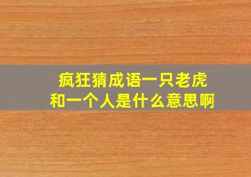 疯狂猜成语一只老虎和一个人是什么意思啊