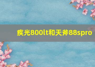 疾光800lt和天斧88spro