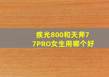 疾光800和天斧77PRO女生用哪个好