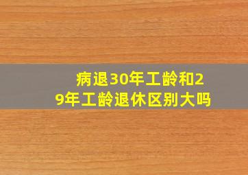 病退30年工龄和29年工龄退休区别大吗