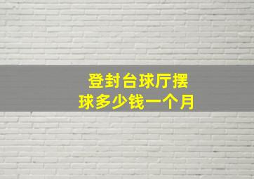 登封台球厅摆球多少钱一个月