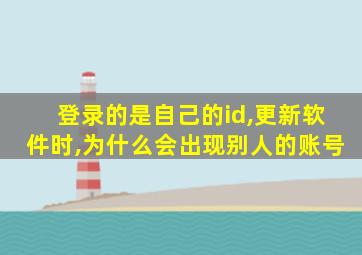 登录的是自己的id,更新软件时,为什么会出现别人的账号