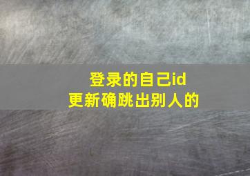 登录的自己id更新确跳出别人的