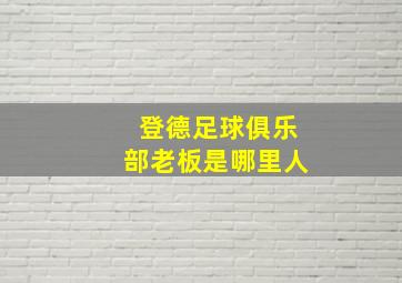 登德足球俱乐部老板是哪里人