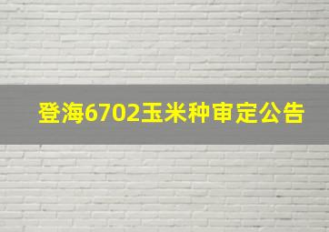 登海6702玉米种审定公告