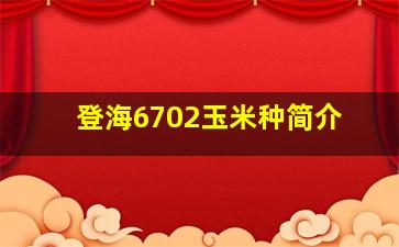 登海6702玉米种简介