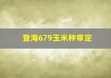 登海679玉米种审定